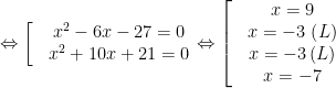 Leftrightarrow left[ begin{matrix} & {{x}^{2}}-6x-27=0 \ & {{x}^{2}}+10x+21=0 \ end{matrix} right.Leftrightarrow left[ begin{matrix} & x=9 \ & x=-3,left( L right) \ & x=-3left( L right) \ & x=-7 \ end{matrix} right.