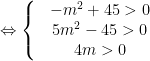 \Leftrightarrow \left\{ \begin{matrix}  & -{{m}^{2}}+45>0 \\  & 5{{m}^{2}}-45>0 \\  & 4m>0 \\  \end{matrix} \right.