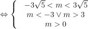 \Leftrightarrow \left\{ \begin{matrix}  & -3\sqrt{5}<m<3\sqrt{5} \\  & m<-3\vee m>3 \\  & m>0 \\  \end{matrix} \right.