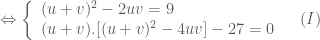 \Leftrightarrow \left \{ \begin{array}{l} (u+v)^2-2uv=9 \\ (u+v).[(u+v)^2-4uv]-27 = 0 \end{array} \right. \;\;\ (I)