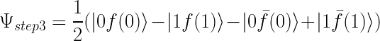 \Psi_{step 3} = \dfrac{1}{2} ( |0f(0)\rangle - |1f(1)\rangle - |0\bar {f}(0)\rangle + |1 \bar{f}(1)\rangle)  