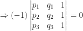 \Rightarrow  (-1) \begin{vmatrix} p_1 & q_1 & 1 \\ p_2 & q_2 & 1 \\ p_3 & q_3 & 1   \end{vmatrix} = 0 