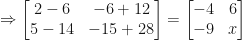 \Rightarrow  \begin{bmatrix}  2-6 & -6+12 \\ 5-14 & -15+28  \end{bmatrix} =   \begin{bmatrix}  -4 & 6 \\ -9 & x \end{bmatrix} 