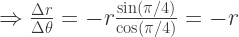 \Rightarrow \frac{\Delta r}{\Delta \theta} = -r\frac{\sin(\pi/4)}{\cos(\pi/4)} = -r