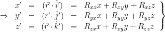 \Rightarrow \left. \begin{array}{rcccl} x'& = & (\vec{r} \cdot \hat{i}') & = & R_{xx}x + R_{xy}y + R_{xz}z\\ y'&=&(\vec{r} \cdot \hat{j}')&=& R_{yx}x + R_{yy}y + R_{yz}z\\z'&=&(\vec{r} \cdot \hat{k}')&=& R_{zx}x + R_{zy}y + R_{zz}z\end{array} \right\} 