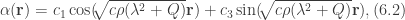 \alpha(\textbf{r})=c_{1}\cos({\sqrt[]{c\rho(\lambda^{2}+Q)}\textbf{r}})+c_{3}\sin({\sqrt[]{c\rho(\lambda^{2}+Q)}\textbf{r}}), (6.2)