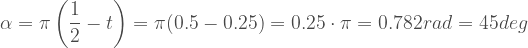 \alpha = \pi \left( \dfrac{1}{2} - t \right) = \pi (0.5-0.25) = 0.25 \cdot \pi = 0.782 rad = 45 deg 