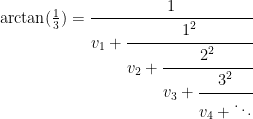 \arctan(\frac{1}{3}) = \cfrac{1}{v_1 + \cfrac{1^2}{v_2 + \cfrac{2^2}{v_3 + \cfrac{3^2}{v_4 + \ddots}}}}