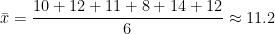 \bar{x} = \dfrac{10 + 12 + 11 + 8 + 14 + 12}{6} \approx 11.2