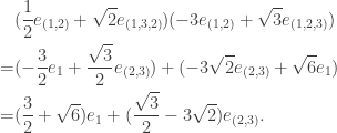 \begin{aligned}&(\frac 1 2 e_{(1,2)} + \sqrt 2 e_{(1, 3,2)}) (-3 e_{(1,2)} + \sqrt 3 e_{(1,2,3)})\\ = &(-\frac 3 2 e_1 + \frac {\sqrt 3}2 e_{(2, 3)}) + (-3\sqrt 2 e_{(2,3)} +\sqrt 6 e_1)\\ = &(\frac 3 2 +\sqrt 6)e_1 + (\frac{\sqrt 3} 2 - 3\sqrt 2)e_{(2,3)}.\end{aligned}