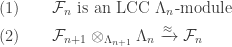 \begin{aligned}&(1)\qquad \mathcal{F}_n\text{ is an LCC }\Lambda_n\text{-module}\\ &(2)\qquad \mathcal{F}_{n+1}\otimes_{\Lambda_{n+1}}\Lambda_{n}\xrightarrow{\approx} \mathcal{F}_n\end{aligned}