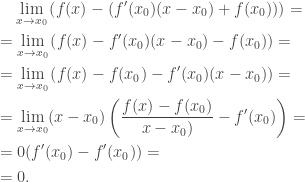 \begin{aligned}&\hphantom{=}\ \lim_{x\to x_0}\left(f(x)-(f'(x_0)(x-x_0)+f(x_0))\right)=\\&=\lim_{x\to x_0}\left(f(x)-f'(x_0)(x-x_0)-f(x_0)\right)=\\&=\lim_{x\to x_0}\left(f(x)-f(x_0)-f'(x_0)(x-x_0)\right)=\\&=\lim_{x\to x_0}(x-x_0)\left(\frac{f(x)-f(x_0)}{x-x_0)}-f'(x_0)\right)=\\&=0(f'(x_0)-f'(x_0))=\\&=0.\end{aligned}