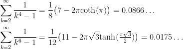 \begin{aligned}&\sum_{k=2}^\infty \frac{1}{k^4-1} = \frac{1}{8}\big(7-2\pi\text{coth}(\pi)\big) = 0.0866\dots\\    &\sum_{k=2}^\infty \frac{1}{k^6-1} = \frac{1}{12}\big(11-2\pi\sqrt{3}\text{tanh}(\tfrac{\pi\sqrt{3}}{2})\big)= 0.0175\dots\end{aligned}