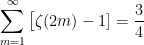 \begin{aligned}&\sum_{m=1}^\infty\big[\zeta(2m)-1] = \frac{3}{4}\end{aligned}