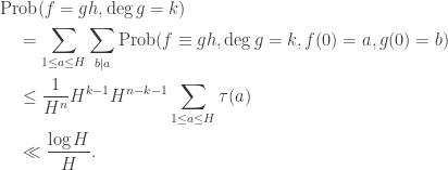 \begin{aligned}&\textrm{Prob}(f=gh, \deg g=k) \\&\quad=\sum_{1\leq a\leq H}\sum_{b\mid a}\textrm{Prob}(f\equiv gh, \deg g=k, f(0)=a, g(0)=b) \\ &\quad \leq \frac{1}{H^{n}} H^{k-1}H^{n-k-1}\sum_{1\leq a\leq H}\tau(a)\\&\quad \ll \frac{\log H}{H}.\end{aligned}