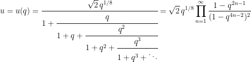 \begin{aligned}&u = u(q) = \cfrac{\sqrt{2}\,q^{1/8}}{1 + \cfrac{q}{1+q + \cfrac{q^2}{1+q^2 + \cfrac{q^3}{1+q^3 + \ddots}}}} = \sqrt{2}\,q^{1/8}\prod_{n=1}^\infty\frac{1-q^{2n-1}}{(1-q^{4n-2})^2} \end{aligned}