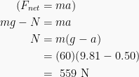 \begin{aligned}({{F}_{net}}&=ma)\\mg-N&=ma\\N&=m(g-a)\\&=(60)(9.81-0.50)\\&=\text{ }559\text{ N}\end{aligned}
