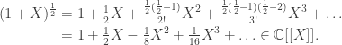 \begin{aligned}(1+X)^{\frac 1 2} &= 1+ \tfrac 1 2 X + \tfrac{\frac 1 2 (\frac 1 2 - 1)}{2!} X^2 + \tfrac{\frac 1 2 (\frac 1 2 -1)(\frac 1 2 - 2)}{3!} X^3 + \ldots\\ &= 1 + \tfrac 1 2 X - \tfrac 1 8 X^2 + \tfrac 1 {16} X^3 + \ldots \in \mathbb C[[X]].\end{aligned}
