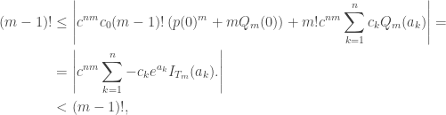 \begin{aligned}(m-1)!&\leq\left|c^{nm}c_0(m-1)!\left(p(0)^m+mQ_m(0)\right)+m!c^{nm}\sum_{k=1}^nc_kQ_m(a_k)\right|=\\&=\left|c^{nm}\sum_{k=1}^n-c_ke^{a_k}I_{T_m}(a_k).\right|\\&<(m-1)!,\end{aligned}