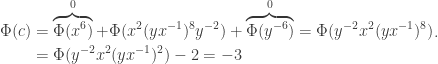 \begin{aligned}\Phi(c) &= \overbrace{\Phi(x^6)}^0 + \Phi(x^2 (yx^{-1})^8 y^{-2}) +\overbrace{\Phi(y^{-6})}^0 = \Phi(y^{-2}x^2(yx^{-1})^8) \\ &= \Phi(y^{-2} x^2 (yx^{-1})^2) - 2= -3\end{aligned}.