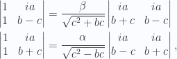 \begin{aligned}\begin{vmatrix}1 & i a \\ 1 & b - c\end{vmatrix}&=\frac{\beta}{\sqrt{c^2 + b c}}\begin{vmatrix}i a  & i a \\ b + c & b - c\end{vmatrix} \\ \begin{vmatrix}1 & i a \\ 1 & b + c\end{vmatrix}&=\frac{\alpha}{\sqrt{c^2 - b c}}\begin{vmatrix}i a  & i a \\ b - c & b + c\end{vmatrix},\end{aligned} 