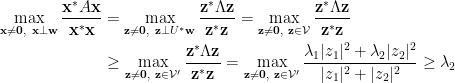 \begin{aligned}\displaystyle \max_{\mathbf{x}\neq\mathbf{0},~\mathbf{x}\perp\mathbf{w}}\frac{\mathbf{x}^{\ast}A\mathbf{x}}{\mathbf{x}^{\ast}\mathbf{x}}&=\max_{\mathbf{z}\neq\mathbf{0},~\mathbf{z}\perp U^{\ast}\mathbf{w}}\frac{\mathbf{z}^{\ast}\Lambda\mathbf{z}}{\mathbf{z}^{\ast}\mathbf{z}}=\max_{\mathbf{z}\neq\mathbf{0},~\mathbf{z}\in\mathcal{V}}\frac{\mathbf{z}^{\ast}\Lambda\mathbf{z}}{\mathbf{z}^{\ast}\mathbf{z}}\\  &\ge\max_{\mathbf{z}\neq\mathbf{0},~\mathbf{z}\in\mathcal{V}'}\frac{\mathbf{z}^{\ast}\Lambda\mathbf{z}}{\mathbf{z}^{\ast}\mathbf{z}}=\max_{\mathbf{z}\neq\mathbf{0},~\mathbf{z}\in \mathcal{V}'}\frac{\lambda_1\vert z_1\vert^2+\lambda_2\vert z_2\vert^2}{\vert z_1\vert^2+\vert z_2\vert^2}\ge\lambda_2\end{aligned}