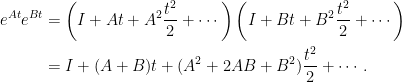 \begin{aligned}\displaystyle  e^{At}e^{Bt}&=\left(I+At+A^2\frac{t^2}{2}+\cdots\right)\left(I+Bt+B^2\frac{t^2}{2}+\cdots\right)\\  &=I+(A+B)t+(A^2+2AB+B^2)\frac{t^2}{2}+\cdots.\end{aligned}