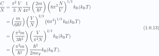 \begin{aligned}\frac{C}{N} &= \frac{\pi^2}{3} \frac{V}{N}\frac{1}{{4 \pi^2}}\left( \frac{2m}{\hbar^2} \right)\left( 6 \pi^2 \frac{N}{V} \right)^{1/3}k_{\mathrm{B}} (k_{\mathrm{B}} T) \\ &= \left( \frac{m}{6 \hbar^2} \right)\left( \frac{V}{N} \right)^{2/3}\left( 6 \pi^2 \right)^{1/3}k_{\mathrm{B}} (k_{\mathrm{B}} T) \\ &= \left( \frac{ \pi^2 m}{3 \hbar^2} \right)\left( \frac{V}{\pi^2 N} \right)^{2/3}k_{\mathrm{B}} (k_{\mathrm{B}} T) \\ &= \left( \frac{ \pi^2 m}{\hbar^2} \right)\frac{\hbar^2}{2 m \epsilon_{\mathrm{F}}}k_{\mathrm{B}} (k_{\mathrm{B}} T),\end{aligned} \hspace{\stretch{1}}(1.0.13)