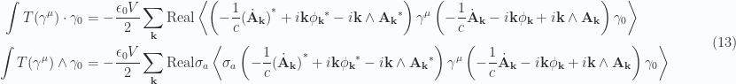 \begin{aligned}\int T(\gamma^\mu) \cdot \gamma_0&= -\frac{\epsilon_0 V}{2} \sum_{\mathbf{k}}\text{Real} \left\langle{{\left( -\frac{1}{{c}} {{(\dot{\mathbf{A}}_{\mathbf{k}})}}^{*} + i \mathbf{k} {{\phi_{\mathbf{k}}}}^{*} - i \mathbf{k} \wedge {{\mathbf{A}_{\mathbf{k}}}}^{*} \right) \gamma^\mu \left( -\frac{1}{{c}} \dot{\mathbf{A}}_\mathbf{k} - i \mathbf{k} \phi_\mathbf{k} + i \mathbf{k} \wedge \mathbf{A}_\mathbf{k} \right) \gamma_0 }}\right\rangle \\ \int T(\gamma^\mu) \wedge \gamma_0&= -\frac{\epsilon_0 V}{2} \sum_{\mathbf{k}}\text{Real} \sigma_a \left\langle{{ \sigma_a\left( -\frac{1}{{c}} {{(\dot{\mathbf{A}}_{\mathbf{k}})}}^{*} + i \mathbf{k} {{\phi_{\mathbf{k}}}}^{*} - i \mathbf{k} \wedge {{\mathbf{A}_{\mathbf{k}}}}^{*} \right) \gamma^\mu \left( -\frac{1}{{c}} \dot{\mathbf{A}}_\mathbf{k} - i \mathbf{k} \phi_\mathbf{k} + i \mathbf{k} \wedge \mathbf{A}_\mathbf{k} \right) \gamma_0}}\right\rangle \end{aligned} \quad\quad\quad(13)