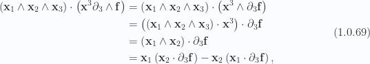 \begin{aligned}\left( { \mathbf{x}_1 \wedge \mathbf{x}_2 \wedge \mathbf{x}_3 } \right)\cdot \left( {\mathbf{x}^3 \partial_3 \wedge \mathbf{f}} \right) &= \left( { \mathbf{x}_1 \wedge \mathbf{x}_2 \wedge \mathbf{x}_3 } \right)\cdot \left( {\mathbf{x}^3 \wedge \partial_3 \mathbf{f}} \right) \\ &= \left( { \left( { \mathbf{x}_1 \wedge \mathbf{x}_2 \wedge \mathbf{x}_3 } \right) \cdot \mathbf{x}^3} \right)\cdot \partial_3 \mathbf{f} \\ &= \left( { \mathbf{x}_1 \wedge \mathbf{x}_2 } \right) \cdot \partial_3 \mathbf{f} \\ &= \mathbf{x}_1 \left( { \mathbf{x}_2 \cdot \partial_3 \mathbf{f} } \right)-\mathbf{x}_2 \left( { \mathbf{x}_1 \cdot \partial_3 \mathbf{f} } \right),\end{aligned} \hspace{\stretch{1}}(1.0.69)