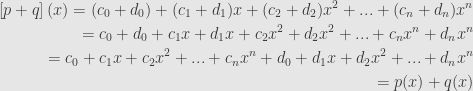 \begin{aligned}\left[p+q\right](x)=(c_0+d_0)+(c_1+d_1)x+(c_2+d_2)x^2+...+(c_n+d_n)x^n\\=c_0+d_0+c_1x+d_1x+c_2x^2+d_2x^2+...+c_nx^n+d_nx^n\\=c_0+c_1x+c_2x^2+...+c_nx^n+d_0+d_1x+d_2x^2+...+d_nx^n\\=p(x)+q(x)\end{aligned}