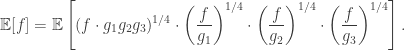 \begin{aligned}\mathbb {E}[f] = \mathbb {E}\left [(f \cdot g_1 g_2 g_3)^{1/4} \cdot \left (\frac {f}{g_1}\right )^{1/4}\cdot \left (\frac {f}{g_2}\right )^{1/4}\cdot \left (\frac {f}{g_3}\right )^{1/4}\right ].\end{aligned}