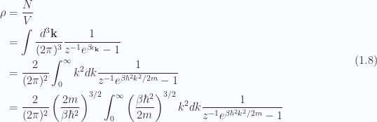 \begin{aligned}\rho &= \frac{N}{V} \\ &= \int \frac{d^3 \mathbf{k}}{(2 \pi)^3} \frac{1}{{z^{-1} e^{\beta \epsilon_\mathbf{k}} -1 }} \\ &= \frac{2}{(2 \pi)^2} \int_0^\infty k^2 dk \frac{1}{{z^{-1} e^{\beta \hbar^2 k^2/2m} -1 }} \\ &= \frac{2}{(2 \pi)^2} \left( \frac {2 m} {\beta \hbar^2} \right)^{3/2}\int_0^\infty \left( \frac {\beta \hbar^2} {2 m} \right)^{3/2}k^2 dk \frac{1}{{z^{-1} e^{\beta \hbar^2 k^2/2m} -1 }}\end{aligned} \hspace{\stretch{1}}(1.8)