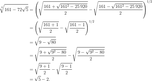 \begin{aligned}\sqrt[4]{161-72\sqrt{5}}&=\left(\sqrt{\dfrac{161+\sqrt{161^{2}-25\,920}}{2}}-\sqrt{\dfrac{161-\sqrt{161^{2}-25\,920}}{2}}\right) ^{1/2}\\&=\left( \sqrt{\dfrac{161+1}{2}}-\sqrt{\dfrac{161-1}{2}}\right) ^{1/2}\\&=\sqrt{9-\sqrt{80}}\\&=\sqrt{\dfrac{9+\sqrt{9^{2}-80}}{2}}-\sqrt{\dfrac{9-\sqrt{9^{2}-80}}{2}}\\&=\sqrt{\dfrac{9+1}{2}}-\sqrt{\dfrac{9-1}{2}}\\&=\sqrt{5}-2.\end{aligned}