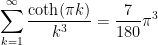 \begin{aligned}\sum_{k=1}^\infty \frac{\coth(\pi k)}{k^3} = \frac{7}{180}\pi^3\end{aligned}