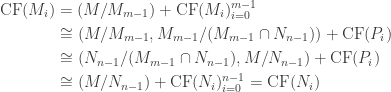 \begin{aligned}\text{CF}(M_i) &= (M/M_{m-1}) + \text{CF}(M_i)_{i=0}^{m-1}\\ &\cong (M/M_{m-1}, M_{m-1}/(M_{m-1} \cap N_{n-1})) + \text{CF}(P_i) \\ &\cong (N_{n-1}/(M_{m-1} \cap N_{n-1}), M/N_{n-1}) + \text{CF}(P_i)\\ &\cong (M/N_{n-1}) + \text{CF}(N_i)_{i=0}^{n-1} = \text{CF}(N_i)\end{aligned}