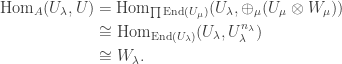 \begin{aligned}\text{Hom}_A(U_\lambda, U) &= \text{Hom}_{\prod \text{End}(U_\mu)}(U_\lambda, \oplus_\mu (U_\mu \otimes W_\mu))\\ &\cong \text{Hom}_{\text{End}(U_\lambda)} (U_\lambda, U_\lambda^{n_\lambda})\\ &\cong W_\lambda.\end{aligned}