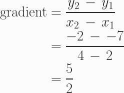 \begin{aligned}\text{gradient} &= \frac{y_2\,-\,y_1}{x_2\,-\,x_1} \\\ &= \frac{-2\,-\,-7}{4\,-\,2}\\\ &= \frac{5}{2} \end{aligned} 