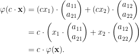 \begin{aligned}\varphi(c\cdot\mathbf{x})&=(cx_1)\cdot\begin{pmatrix}a_{11}\\a_{21}\end{pmatrix}+(cx_2)\cdot\begin{pmatrix}a_{12}\\a_{22}\end{pmatrix}\\ &=c\cdot\left(x_1\cdot\begin{pmatrix}a_{11}\\a_{21}\end{pmatrix}+x_2\cdot\begin{pmatrix}a_{12}\\a_{22}\end{pmatrix}\right)\\ &=c\cdot\varphi(\mathbf{x}).\end{aligned}