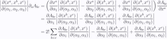 \begin{aligned}{\left\lvert{ \frac{\partial(x^a, x^b, x^c)}{\partial(\alpha_1, \alpha_2, \alpha_3)} }\right\rvert} \partial_a A_{bc} & =\left( \frac{\partial {x^a}}{\partial {\alpha_1}} {\left\lvert{ \frac{\partial(x^b, x^c)}{\partial(\alpha_2, \alpha_3)} }\right\rvert}-\frac{\partial {x^a}}{\partial {\alpha_2}} {\left\lvert{ \frac{\partial(x^b, x^c)}{\partial(\alpha_1, \alpha_3)} }\right\rvert}+\frac{\partial {x^a}}{\partial {\alpha_3}} {\left\lvert{ \frac{\partial(x^b, x^c)}{\partial(\alpha_1, \alpha_2)} }\right\rvert} \right) \frac{\partial {A_{bc}}}{\partial {x^a}} \\ & =\frac{\partial {A_{bc}}}{\partial {\alpha_1}} {\left\lvert{ \frac{\partial(x^b, x^c)}{\partial(\alpha_2, \alpha_3)} }\right\rvert}-\frac{\partial {A_{bc}}}{\partial {\alpha_2}} {\left\lvert{ \frac{\partial(x^b, x^c)}{\partial(\alpha_1, \alpha_3)} }\right\rvert}+\frac{\partial {A_{bc}}}{\partial {\alpha_3}} {\left\lvert{ \frac{\partial(x^b, x^c)}{\partial(\alpha_1, \alpha_2)} }\right\rvert} \\ & =2!\sum_{b < c}\frac{\partial {A_{bc}}}{\partial {\alpha_1}} {\left\lvert{ \frac{\partial(x^b, x^c)}{\partial(\alpha_2, \alpha_3)} }\right\rvert}-\frac{\partial {A_{bc}}}{\partial {\alpha_2}} {\left\lvert{ \frac{\partial(x^b, x^c)}{\partial(\alpha_1, \alpha_3)} }\right\rvert}+\frac{\partial {A_{bc}}}{\partial {\alpha_3}} {\left\lvert{ \frac{\partial(x^b, x^c)}{\partial(\alpha_1, \alpha_2)} }\right\rvert} \\ \end{aligned} 