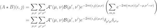 \begin{aligned}~\hspace{6pt}(A\star B)(\imath,\jmath)&=\sum_{\mu,\nu} \sum_{\mu',\nu'}\mathcal{A}^{\ast}(\mu,\nu)\mathcal{B}(\mu',\nu')e^{-2\pi i(\imath,\jmath)(\mu,\nu)}\left(\sum_{m,n}e^{-2\pi i(m,n)(\mu'-\mu,\nu'-\nu)}\right)\\  ~ &=\sum_{\mu,\nu}\sum_{\mu',\nu'}\mathcal{A}^{\ast}(\mu,\nu)\mathcal{B}(\mu',\nu')e^{-2\pi i(\imath,\jmath)(\mu,\nu)} \delta_{\mu'\mu}\delta_{\nu'\nu}\end{aligned} 