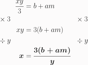 \begin{aligned} &&\frac{xy}{3}&=b+am&&\\&\times3&&&&\times3 \\ &&xy&=3(b+am) \\&\div y&&&&\div y \\ &&\boldsymbol{x}&=\boldsymbol{\frac{3(b+am)}{y}} \end{aligned}