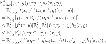 \begin{aligned} & \mathbb {E}_{x,y,g}^{4}[f(x,y)f(xg,y)h_{3}(x,gy)]\\ & =\mathbb {E}_{x,y,g}^{4}[f(x,y)f(xgy^{-1},y)h_{3}(x,g)]\\ & =\mathbb {E}_{x,y}^{4}[f(x,y)\mathbb {E}_{g}[f(xgy^{-1},y)h_{3}(x,g)]]\\ & \leq \mathbb {E}_{x,y}^{2}[f^{2}(x,y)]\mathbb {E}_{x,y}^{2}\mathbb {E}_{g}^{2}[f(xgy^{-1},y)h_{3}(x,g)]\\ & \leq \mathbb {E}_{x,y}^{2}\mathbb {E}_{g}^{2}[f(xgy^{-1},y)h_{3}(x,g)]\\ & =\mathbb {E}_{x,y,g,g'}^{2}[f(xgy^{-1},y)h_{3}(x,g)f(xg'y^{-1},y)h_{3}(x,g')], \end{aligned}