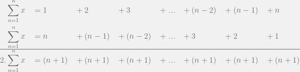 \begin{aligned} & \sum_{n=1}^{n} {x} &&{} = 1 && + 2 && + 3 && + ... && + (n-2) && + (n-1) && + n \\ & \sum_{n=1}^{n} {x} &&{} = n && + (n-1) && + (n-2) && + ... && + 3 && + 2 && + 1 \\ \hline 2 . & \sum_{n=1}^{n} {x} &&{} = (n+1) && + (n+1) && + (n+1) && + ... && + (n+1) && + (n+1) && + (n+1) \end{aligned} 