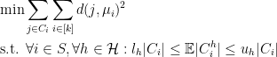\begin{aligned} & \text{min} \sum_{j \in C_i}  \sum_{i \in \lbrack k\rbrack } d(j,\mu_i)^2 \\ & \text{s.t. }\forall i \in S, \forall h \in \mathcal{H}: l_h |C_i| \leq \mathbb{E}|C^h_i| \leq u_h |C_i| \end{aligned} 