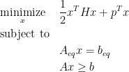 \begin{aligned} & \underset{x}{\text{minimize}} & & \frac{1}{2} x^T H x + p^T x \\ & \text{subject to} \\ & & & A_{eq} x = b_{eq} \\ & & & A x \geq b \end{aligned} 