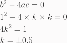 \begin{aligned} &b^2 - 4ac = 0 \\ &1^2 - 4 \times k \times k = 0 \\ &4k^2 = 1 \\ & k =\pm 0.5 \end{aligned} 