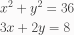 \begin{aligned} &x^2 + y^2 = 36 \\ &3x + 2y = 8 \end{aligned} 