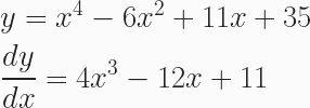 \begin{aligned} &y = x^4 - 6x^2+11x + 35\\&\frac{dy}{dx}=4x^3-12x + 11 \end{aligned}
