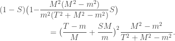 \begin{aligned} (1-S)\bigl(1 - & \frac{M^2(M^2-m^2)}{m^2(T^2+M^2-m^2)} S \bigr) \\ &\quad = \bigl( \frac{T-m}{M} + \frac{SM}{m}\bigr)^2 \frac{M^2-m^2}{T^2+M^2-m^2}. \end{aligned}